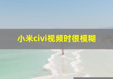 小米civi视频时很模糊