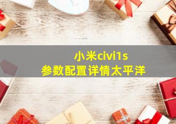 小米civi1s参数配置详情太平洋