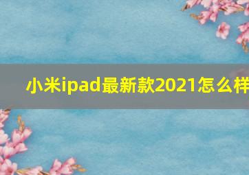 小米ipad最新款2021怎么样