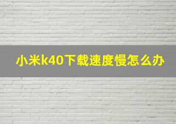 小米k40下载速度慢怎么办