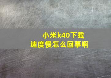 小米k40下载速度慢怎么回事啊