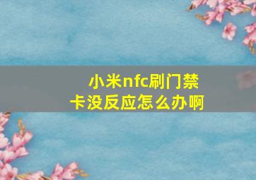 小米nfc刷门禁卡没反应怎么办啊