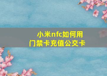 小米nfc如何用门禁卡充值公交卡