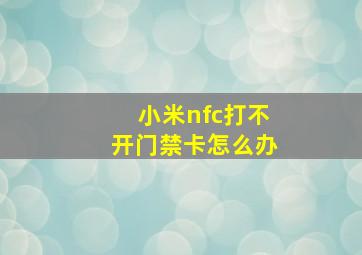 小米nfc打不开门禁卡怎么办