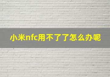 小米nfc用不了了怎么办呢