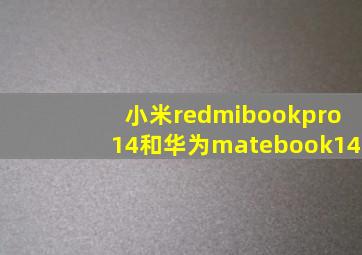 小米redmibookpro14和华为matebook14