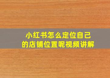 小红书怎么定位自己的店铺位置呢视频讲解