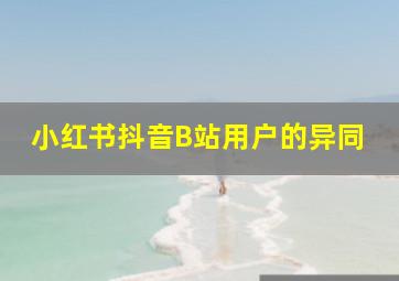 小红书抖音B站用户的异同