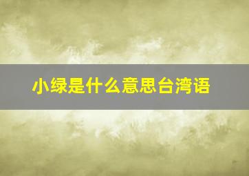 小绿是什么意思台湾语