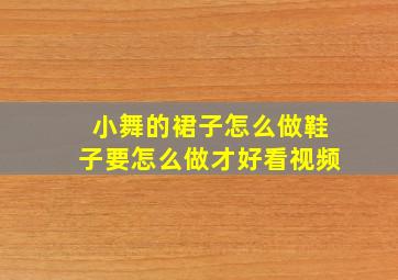 小舞的裙子怎么做鞋子要怎么做才好看视频