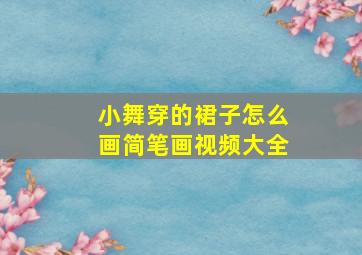 小舞穿的裙子怎么画简笔画视频大全