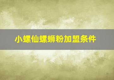 小螺仙螺蛳粉加盟条件