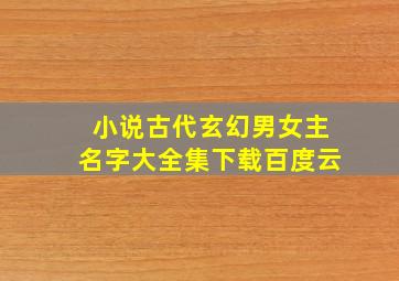 小说古代玄幻男女主名字大全集下载百度云