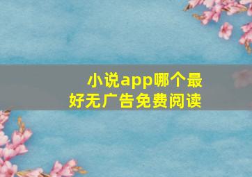 小说app哪个最好无广告免费阅读