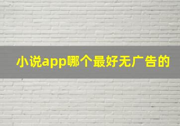 小说app哪个最好无广告的