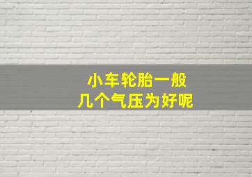 小车轮胎一般几个气压为好呢