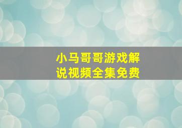 小马哥哥游戏解说视频全集免费