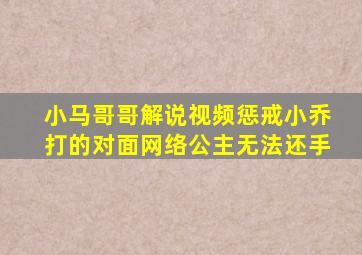 小马哥哥解说视频惩戒小乔打的对面网络公主无法还手