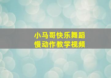 小马哥快乐舞蹈慢动作教学视频