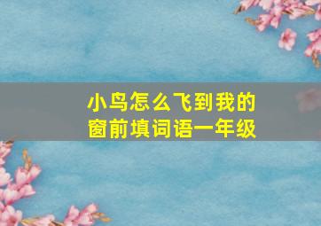 小鸟怎么飞到我的窗前填词语一年级