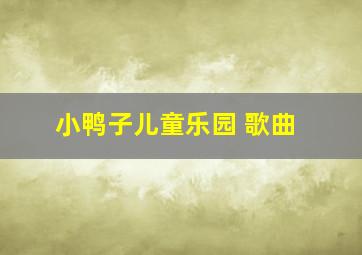 小鸭子儿童乐园 歌曲