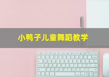 小鸭子儿童舞蹈教学