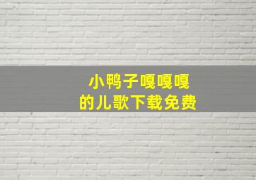 小鸭子嘎嘎嘎的儿歌下载免费