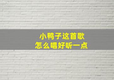 小鸭子这首歌怎么唱好听一点