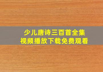 少儿唐诗三百首全集视频播放下载免费观看