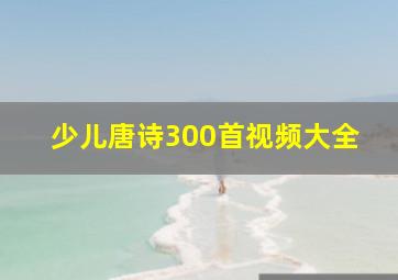 少儿唐诗300首视频大全