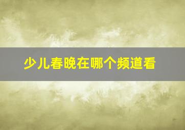 少儿春晚在哪个频道看