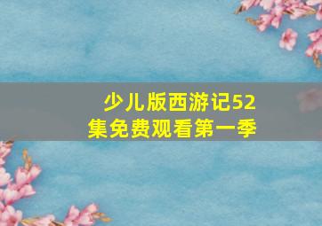 少儿版西游记52集免费观看第一季