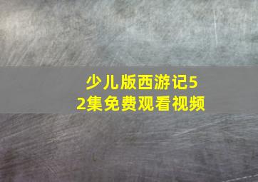 少儿版西游记52集免费观看视频