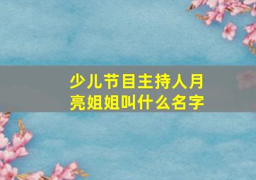 少儿节目主持人月亮姐姐叫什么名字