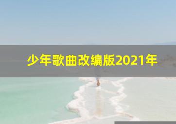 少年歌曲改编版2021年