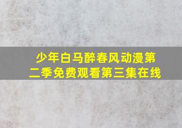 少年白马醉春风动漫第二季免费观看第三集在线