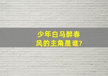 少年白马醉春风的主角是谁?