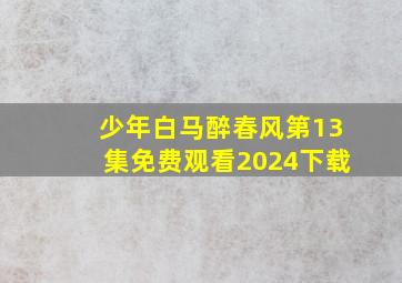 少年白马醉春风第13集免费观看2024下载