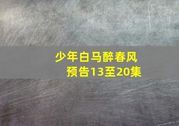 少年白马醉春风预告13至20集