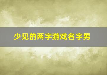 少见的两字游戏名字男