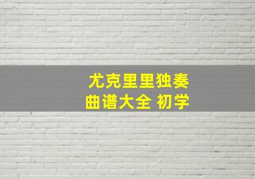 尤克里里独奏曲谱大全 初学