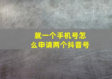 就一个手机号怎么申请两个抖音号