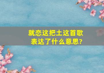 就恋这把土这首歌表达了什么意思?