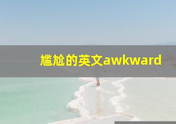 尴尬的英文awkward