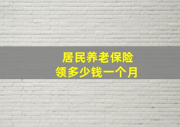 居民养老保险领多少钱一个月