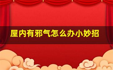 屋内有邪气怎么办小妙招