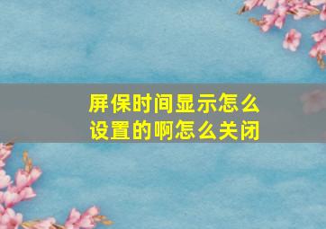 屏保时间显示怎么设置的啊怎么关闭