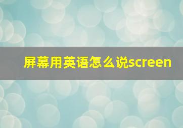 屏幕用英语怎么说screen