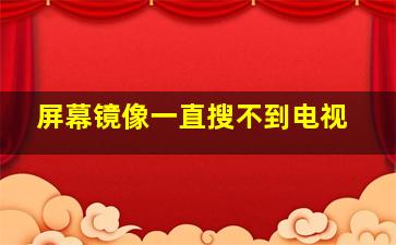 屏幕镜像一直搜不到电视