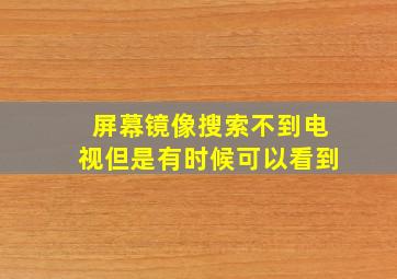 屏幕镜像搜索不到电视但是有时候可以看到